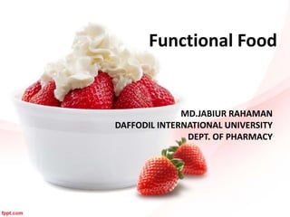 Functional Food
MD.JABIUR RAHAMAN
DAFFODIL INTERNATIONAL UNIVERSITY
DEPT. OF PHARMACY
 