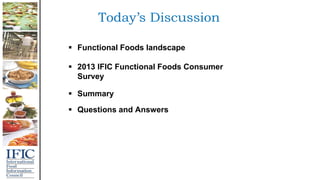  Functional Foods landscape
 2013 IFIC Functional Foods Consumer
Survey
 Summary
 Questions and Answers
 