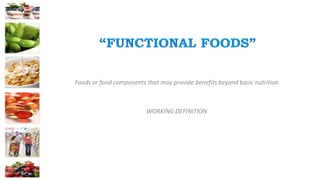 Foods or food components that may provide benefits beyond basic nutrition
WORKING DEFINITION
 