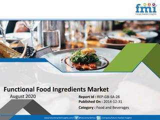 www.futuremarketinsights.com I @futuremarketins I /company/future-market-insights
© 2019 Future Market Insights, All Rights Reserved
Functional Food Ingredients Market
August 2020 Report Id : REP-GB-SA-28
Published On : 2014-12-31
Category : Food and Beverages
www.futuremarketinsights.com I @futuremarketins I /company/future-market-insights
 