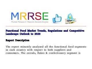 Functional Food Market Trends, Regulations and Competitive
Landscape Outlook to 2020
Report Description
The report minutely analyzed all the functional food segments
in each country with respect to both suppliers and
consumers. The cereals, flakes & confectionery segment is
 