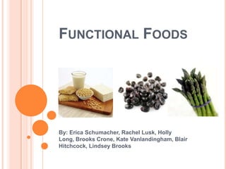 Functional Foods By: Erica Schumacher, Rachel Lusk, Holly Long, Brooks Crone, Kate Vanlandingham, Blair Hitchcock, Lindsey Brooks 