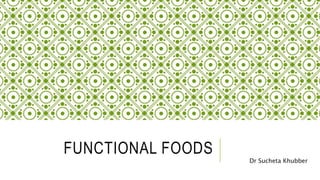 FUNCTIONAL FOODS
Dr Sucheta Khubber
 