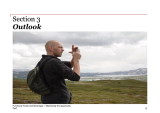 Section 3
Outlook




Functional Foods and Beverages • Maximizing the opportunity
PwC                                                           12
 