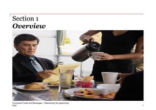 Section 1
Overview




Functional Foods and Beverages • Maximizing the opportunity
PwC                                                           1
 