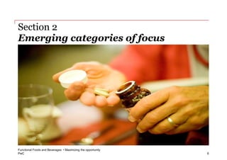 Section 2
Emerging categories of focus




Functional Foods and Beverages • Maximizing the opportunity
PwC                                                           6
 