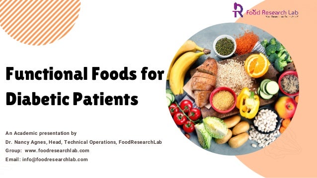 Functional Foods for
Diabetic Patients
An Academic presentation by
Dr. Nancy Agnes, Head, Technical Operations, FoodResearchLab
Group:  www.foodresearchlab.com
Email: info@foodresearchlab.com
 