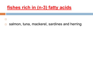 fishes rich in (n-3) fatty acids

 salmon, tuna, mackerel, sardines and herring
 