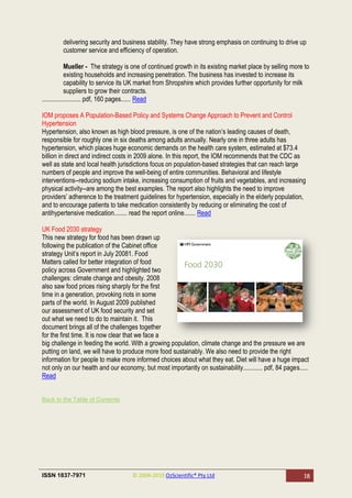 delivering security and business stability. They have strong emphasis on continuing to drive up
        customer service and efficiency of operation.

             Mueller - The strategy is one of continued growth in its existing market place by selling more to
             existing households and increasing penetration. The business has invested to increase its
             capability to service its UK market from Shropshire which provides further opportunity for milk
             suppliers to grow their contracts.
........................ pdf, 160 pages...... Read

IOM proposes A Population-Based Policy and Systems Change Approach to Prevent and Control
Hypertension
Hypertension, also known as high blood pressure, is one of the nation‘s leading causes of death,
responsible for roughly one in six deaths among adults annually. Nearly one in three adults has
hypertension, which places huge economic demands on the health care system, estimated at $73.4
billion in direct and indirect costs in 2009 alone. In this report, the IOM recommends that the CDC as
well as state and local health jurisdictions focus on population-based strategies that can reach large
numbers of people and improve the well-being of entire communities. Behavioral and lifestyle
interventions--reducing sodium intake, increasing consumption of fruits and vegetables, and increasing
physical activity--are among the best examples. The report also highlights the need to improve
providers‘ adherence to the treatment guidelines for hypertension, especially in the elderly population,
and to encourage patients to take medication consistently by reducing or eliminating the cost of
antihypertensive medication........ read the report online....... Read

UK Food 2030 strategy
This new strategy for food has been drawn up
following the publication of the Cabinet office
strategy Unit‘s report in July 20081. Food
Matters called for better integration of food
policy across Government and highlighted two
challenges: climate change and obesity. 2008
also saw food prices rising sharply for the first
time in a generation, provoking riots in some
parts of the world. In August 2009 published
our assessment of UK food security and set
out what we need to do to maintain it. This
document brings all of the challenges together
for the first time. It is now clear that we face a
big challenge in feeding the world. With a growing population, climate change and the pressure we are
putting on land, we will have to produce more food sustainably. We also need to provide the right
information for people to make more informed choices about what they eat. Diet will have a huge impact
not only on our health and our economy, but most importantly on sustainability............ pdf, 84 pages.....
Read


Back to the Table of Contents




ISSN 1837-7971                       © 2004-2010 OzScientific® Pty Ltd                                     18
 