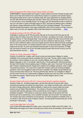 David Lord appointed CEO of Warrnambool Cheese & Butter (Australia)
WARRNAMBOOL Cheese & Butter has brought in industry veteran and former Parmalat Australia chief
David Lord to help with its defence from suitors Murray Goulburn Co-operative and Canada's Saputo.
Warrnambool ended almost a year of uncertainty today with Lord‘s appointment as managing director
and CEO after Neil Kearney stepped down last April. Interim CEO John McLean will hand over to Lord
in June and stay on as an associate director, the company said. But Warrnambool made no mention of
how Lord, who spent 14 years at Parmalat (seven as CEO), would play the takeover game, frustrating
both Saputo‘s adviser Rothschild and MG‘s KPMG and Corrs Chambers Westgarth. This is because
Gresham-advised Warrnambool, which again rebuffed MG‘s offer of $4.35 a share on Friday, has yet to
state a price or sit down and negotiate a deal to take Warrnambool‘s to shareholders....... Read

Avesthagen working on Rs 700-cr IPO plan (India)
Avesthagen is working up its Rs 700-crore public offer plan for the second half of this year but still
needs to raise € 22 million (around Rs 138 crore) in the interim, according to its Founder, Chairman and
Managing Director, Dr Villoo Morawala-Patell. ―[Last year] We needed € 40 million (around Rs 250 crore
by today's currency rates) till the IPO and some of it we have collected as debt and equity,‖ Dr Patell
said at a news conference called to announce a Nestle executive and two others joining the Avesthagen
board. In the coming months, the company planned to take in a private equity player, seeking project-
based funds and also ―do some more [research] licensing deals‖ to shore up its resources, Dr Patell
said. She would not divest in her 32 per cent stake during the public offer and did not favour pre-IPO
equity placements, she said........ Read

Carrefour to cut jobs, close stores in Belgium
Carrefour, the world's No. 2 retailer, said it would cut jobs and close stores in Belgium to restore
profitability in the country amid intense competition from local rivals. The plan calls for cutting 1,672 jobs
and closing 21 stores in Belgium by end-June, Carrefour Belgium said in a statement on Tuesday.
Belgian newspaper Le Soir, on its website, called the plan a "social earthquake" while Rudy Demotte,
the head of the Southern French-speaking region of Wallonia, said it was a "new shock" for the group's
staff. Carrefour maintained that the changes were needed to fix the Belgian operations, which it called
"structurally loss-making." The moves come a week after Carrefour said it was reviewing its Belgian
operations, which have struggled for years amid fierce competition from Belgian groups Delhaize and
Colruyt and discounters Aldi and Lidl. "We have performed less well than our competitors in Belgium
and have seen turnover at our hypermarkets (in Belgium) decline every year since 2004, at a time when
the market was growing", Gerard Lavinay, the CEO of Carrefour Belgium said at a news
conference........... Read

Goodman Fielder profit jumps by 25% (H1), however shares fall amid uncertainty (Australia)
Goodman Fielder Ltd., Australia‘s largest baker, said first-half profit rose 25 percent after cutting
manufacturing expenses and adding new bread brands. Less volatile commodity prices, which reduced
the need to change selling prices, stoked profitability in baking as the company added new bread
products such as Helga‘s Seed Sensations. The company is focusing on branded products for
consumers after last year agreeing to sell its commercial oils unit to Cargill Inc. amid increased
wholesale competition. ―The business is continuing to perform solidly into the second half of the
financial year and is experiencing a more moderate commodity cost environment,‖ the company said.
The company didn‘t issue a forecast for annual earnings. The shares dropped 6.5 Australian cents, or
4.2 percent, to A$1.48 as the close of trading in Sydney. The stock gained 23 percent last year, its first
annual gain in three years...... Read

Land O'Lakes Sales Down 14% in 2009
Land O‘Lakes 2009 sales totaled $10.4 billion, down 14 percent from 2008‘s record $12.0 billion. The
2009 decline was largely due to lower commodity prices nearly across all businesses, and the impact of

ISSN 1837-7971                       © 2004-2010 OzScientific® Pty Ltd                                      3
 