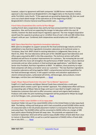 however, subject to agreement with both companies' 16,000 farmer members. Antitrust
approval is also required since Berglandmilch is the biggest dairy on the Austrian market,
while Tirol Milch ranks fourth. "If the approvals are granted by September 30, then we could
carry out a back-dated merger of the operations as of the beginning of 2010,"
Berglandmilch's Director General Josef Braunshofer said....... Read

French Dairy Cooperatives Glac and Eurial Plan Merger
Leading French dairy cooperatives Glac and Eurial have announced their intent to merge
operations. Glac and Eurial are expecting the merger to take place within the next 18
months, however the deal would require regulatory approval. The new merged cooperative
would have the capacity to produce up to 1.6 billion litres of cow’s milk and 300 million litres
of goat’s milk per year. Combined, both cooperatives would employ over 2,600 staff.......
Read

BASF Opens New Nutrition Ingredients Innovation Laboratory
BASF plans to strengthen its support services for the food and beverage industry and has
established a new Nutrition Ingredients Innovation Laboratory at its technical center in
Tarrytown, New York. BASF closed its existing laboratory in Ledgewood, New Jersey, on
March 31, 2010. The new laboratory will be part of the 160,000 square foot laboratory and
office space acquired by BASF in the Ciba acquisition. The technical service staff will be
doubled and will focus on product improvements for customers. “By increasing lab size and
technical staff, this move will strengthen the performance of BASF vitamins, nature-identical
carotenoids and our other products in food and beverage applications,” said Martin Jager,
Senior Vice President, Nutrition Ingredients at BASF. “In addition, close proximity to major
food companies will allow us to better serve our customers.” The new Nutrition Ingredients
Innovation Laboratory will bring together BASF’s comprehensive technical capabilities for
the food and beverage industry. It will support nutrition and coloration applications in
vitamin enhanced waters, carbonated soft drinks, still beverages, dairy products, instant
beverages, nutrition bars and baked goods....... Read

Cargill, Meyer Natural Foods Enter Into Joint "Go-to-Market" Agreement
Cargill's U.S. beef business and Meyer Natural Foods have entered into a multi-year
agreement which creates a joint "go-to-market" approach. This collaborative effort will focus
on expanding sales of Meyer Natural Angus and Laura's Lean Beef to Cargill's retail and
foodservice customers that wish to offer consumers natural and organic beef products.
Products sold under the joint marketing arrangement will be produced for Meyer by Cargill
at its Fort Morgan, Colo., processing facility........ Read

Goodman Fielder raises $A350m in US to repay debt
Goodman Fielder Ltd says it has raised $A350 million in the United States to help repay bank
debt. The baking, milling and food group said it had successfully priced $US300 million worth
of unsecured notes in the US private placement market in a transaction that was five times
oversubscribed. The $US300 million will be converted to $A350 million at a margin of 200
basis points above floating $A bank bill swap rates. The proceeds are expected to be
received in September 2010 and will be used to repay $A280 million of bank debt that is due
to mature in November 2010, as well as a partial repayment of $A420 million of bank debt
due in July 2011.......... Read



ISSN 1837-7971                  © 2004-2010 OzScientific® Pty Ltd                              4
 