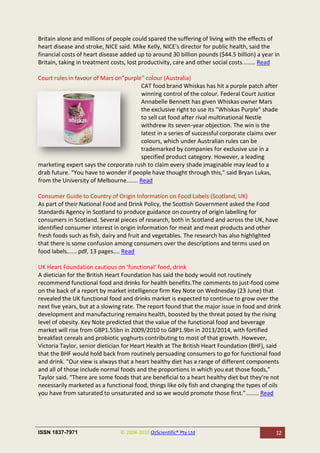 Britain alone and millions of people could spared the suffering of living with the effects of
heart disease and stroke, NICE said. Mike Kelly, NICE's director for public health, said the
financial costs of heart disease added up to around 30 billion pounds ($44.5 billion) a year in
Britain, taking in treatment costs, lost productivity, care and other social costs........ Read

Court rules in favour of Mars on”purple” colour (Australia)
                                        CAT food brand Whiskas has hit a purple patch after
                                        winning control of the colour. Federal Court Justice
                                        Annabelle Bennett has given Whiskas owner Mars
                                        the exclusive right to use its "Whiskas Purple" shade
                                        to sell cat food after rival multinational Nestle
                                        withdrew its seven-year objection. The win is the
                                        latest in a series of successful corporate claims over
                                        colours, which under Australian rules can be
                                        trademarked by companies for exclusive use in a
                                        specified product category. However, a leading
marketing expert says the corporate rush to claim every shade imaginable may lead to a
drab future. "You have to wonder if people have thought through this," said Bryan Lukas,
from the University of Melbourne....... Read

Consumer Guide to Country of Origin Information on Food Labels (Scotland, UK)
As part of their National Food and Drink Policy, the Scottish Government asked the Food
Standards Agency in Scotland to produce guidance on country of origin labelling for
consumers in Scotland. Several pieces of research, both in Scotland and across the UK, have
identified consumer interest in origin information for meat and meat products and other
fresh foods such as fish, dairy and fruit and vegetables. The research has also highlighted
that there is some confusion among consumers over the descriptions and terms used on
food labels...... pdf, 13 pages.... Read

UK Heart Foundation cautious on ‘functional’ food, drink
A dietician for the British Heart Foundation has said the body would not routinely
recommend functional food and drinks for health benefits.The comments to just-food come
on the back of a report by market intelligence firm Key Note on Wednesday (23 June) that
revealed the UK functional food and drinks market is expected to continue to grow over the
next five years, but at a slowing rate. The report found that the major issue in food and drink
development and manufacturing remains health, boosted by the threat posed by the rising
level of obesity. Key Note predicted that the value of the functional food and beverage
market will rise from GBP1.55bn in 2009/2010 to GBP1.9bn in 2013/2014, with fortified
breakfast cereals and probiotic yoghurts contributing to most of that growth. However,
Victoria Taylor, senior dietician for Heart Health at The British Heart Foundation (BHF), said
that the BHF would hold back from routinely persuading consumers to go for functional food
and drink. “Our view is always that a heart healthy diet has a range of different components
and all of those include normal foods and the proportions in which you eat those foods,”
Taylor said. “There are some foods that are beneficial to a heart healthy diet but they’re not
necessarily marketed as a functional food, things like oily fish and changing the types of oils
you have from saturated to unsaturated and so we would promote those first.”........ Read




ISSN 1837-7971                  © 2004-2010 OzScientific® Pty Ltd                            12
 
