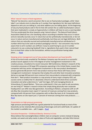 Reviews, Comments, Opinions and Full-text Publications

What ‘natural’ means in food regulations
‘Natural’ has become a word consumers like to see on food product packages, while ‘clean
label’ is an industry term to describe an E-number-free ingredients list. But exact definitions
depend on who you are talking to, and what additive you are talking about. At the beginning
of July any food products sold in the EU that still contain the so-called Southampton colours
that were implicated in a study on hyperactivity in children will have to carry a warning label.
This has accelerated the drive towards using ‘natural colours’. The Natural Food Colours
Association (NatCol) has a list classifying colours according to whether they occur in nature
and are naturally-sourced, occur in nature but can be synthetically manufactured, or do not
occur in nature and are manufactured synthetically, but these are not legal definitions. Both
colours that are naturally sourced and synthetically manufactured are attributed an E-
number which has to be used on product packaging in the EU – but consumers may not be
aware that no all E-numbers are artificial. A way to avoid having to use an E-number
coloured is to use a colouring foodstuff, that is, ingredients that used in their natural food
form to lend their colour to the formulation, without any purification having taken
place........ Read

Keeping senior management out of new product development can have benefits
A first-of-its-kind study unveiled by The Nielsen Company says the secret to a successful
product launch appears to lie in the degree of senior management involvement in the
creative process. Unveiled at its recent Consumer 360 Conference, Nielsen’s research of the
innovation processes at 30 large CPG companies operating in the United States reveals that
companies with less senior management involvement in the new product development
process generate 80 percent more new product revenue than those with heavy senior
management involvement. Companies that employ this and other best innovation practices
derive on average 650 percent more revenue from new products compared with companies
that don’t. “New product innovation is a top priority of every major company CEO, yet
success varies so widely that it’s absolutely critical to understand what drives successful
innovation and what undermines it,” said Tom Agan, SVP and managing director at
Schaumburg, Ill.-based Nielsen. “Once you understand it, then you need to ask yourselves,
are we living it?” Nielsen’s research shows that simply being physically near corporate
headquarters can stifle new idea generation. According to Nielsen, companies with an off-
site Blue Sky innovation team report 5.7 percent of revenues coming from new products,
compared with 4.8 percent from companies with no Blue Sky team at all. Companies with
Blue Sky teams on site report just 2.7 percent of revenues coming from new products.........
Read

Presentation on high pressure processing
High pressure processing (HPP) has a great potential for functional foods as most of the
bioactivity can be retained after processing of beverages and semi-solid foods. An update of
the market is available now.... pdf, 5 pages... Read

Executive Perspective – Childhood Obesity: America in Crisis
Many believe that overweight/obese children stare at computer screens instead of playing
outside, eat sweet and salty snacks in place of fruits and vegetables, and take little interest


ISSN 1837-7971                  © 2004-2010 OzScientific® Pty Ltd                                 18
 