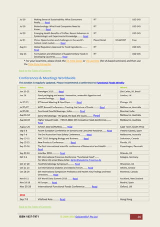 Jul 19       Making Sense of Sustainability: What Consumers                 IFT                                       USD 145
             Really....... Read
Jul 19       Biotechnology: What Food Companies Need to                     IFT                                       USD 145
             Know......... Read
Jul 20       Emerging Health Benefits of Coffee: Recent Advances in         IFT                                       USD 145
             Epidemiologic and Experimental Knowledge......... Read
Jul 21       China: Opportunities and challenges in the world's             Planet Retail           10 AM BST         Free
             hottest retail market......... Read
Aug 11       Global Regulatory Approval for Food Ingredients.........       IFT                                       USD 145
             Read
Sep 15       Formulation and Utilization of Supplementary Foods in          IFT                                       USD 145
             Developing Countries........... Read
    * For your local time, please check the US Time Zones or US Live time (for US based seminars) and then use
    the Time Zone Converter

Back to the Table of Contents

Conferences & Meetings Worldwide
This Section is regularly updated. Please recommend a conference to Functional Foods Weekly
When            What                                                                                    Where
Jun 20-25       NanoAgro 2010........ Read                                                              São Carlos, SP, Brazil
Jun 29          Food packaging and waste - innovation, anaerobic digestion and                          London, UK
                nanotechnology......... Read
Jul 17-21       IFT Annual Meeting & Food Expo.......... Read                                           Chicago, US

Jul 25-27       AIFST Annual Conference – Creating the Future of Foods.......... Read                   Melbourne, Australia
Jul 29-30       Functional Food & Beverage, India............. Read                                     Mumbai, India
Aug 11-12       Dairy Microbiology - the good, the bad, the issues.......... Read                       Melbourne, Australia

Aug 18-19       Higher Valued Foods – FIESTA 2010; 5th Innovative Foods Conference........              Melbourne, Australia
                Read
Aug 22-26       IUFOST 2010 CONGRESS........ Read                                                       Cape Town, South Africa
Sep 5-8         Fourth European Conference on Sensory and Consumer Research....... Read                 Vittoria-Gasteiz, Spain
Sep 7-9         The 3rd Australian Food Safety Conference.......... Read                                Melbourne, Australia
Sep 12-15       ABIC 2010: Bridging Biology and Business........ Read                                   Saskatoon, Canada
Sep 12-15       New Products Conference........... Read                                                 Florida, US
Sep 13-16       The first international scientific conference of Resveratrol and Health..........       Copenhagen, Denmark
                Read
Sep 22-24       InterBev 2010............. Read                                                         Orlando, US
Oct 5-6         5th International Fresenius Conference “Functional Food”.......                         Cologne, Germany
                For More Info email Diana Grbic: dgrbic@akademie-fresenius.de
Oct 17-20       Food Microbiology Symposium.......... Read                                              Wisconsin, US
Oct 21-23       1st International Diabetes and Obesity Forum........ Read                               Athens, Greece
Oct 28-29       6th International Symposium Probiotics and Health: Key Findings and New                 Montreal, Canada
                Directions........ Read
Nov 8-11        IDF World Dairy Summit 2010 …….. Read                                                   Auckland, New Zealand
Nov 16-18       Hi Europe……. Read                                                                       Madrid, Spain
Nov 25-26       International Functional Foods Conference.......... Read                                Oxford, UK


2011
Sep 7-9         Vitafood Asia.......... Read                                                            Hong Kong

Back to the Table of Contents


ISSN 1837-7971                           © 2004-2010 OzScientific® Pty Ltd                                                   20
 