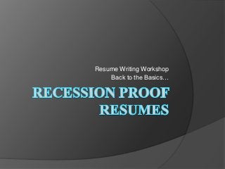 Resume Writing Workshop
    Back to the Basics…
 