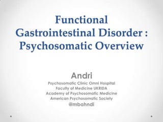 Functional
Gastrointestinal Disorder :
Psychosomatic Overview
Andri
Psychosomatic Clinic Omni Hospital
Faculty of Medicine UKRIDA
Academy of Psychosomatic Medicine
American Psychosomatic Society

@mbahndi

 