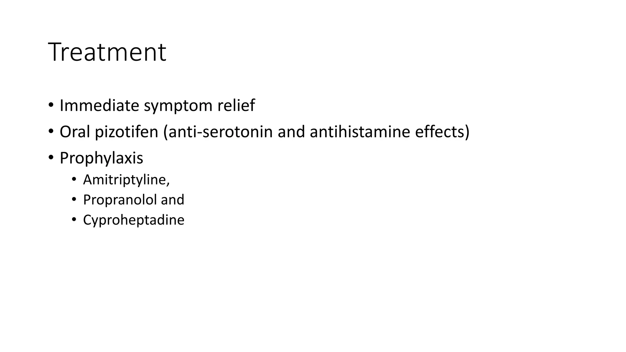 Treatment
• Immediate symptom relief
• Oral pizotifen (anti-serotonin and antihistamine effects)
• Prophylaxis
• Amitriptyline,
• Propranolol and
• Cyproheptadine
 