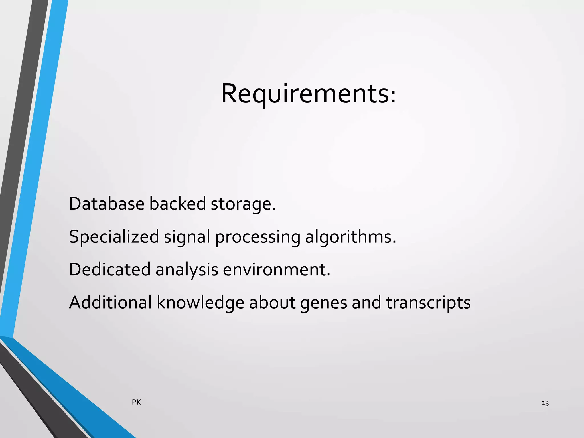 Requirements:
Database backed storage.
Specialized signal processing algorithms.
Dedicated analysis environment.
Additional knowledge about genes and transcripts
PK 13
 