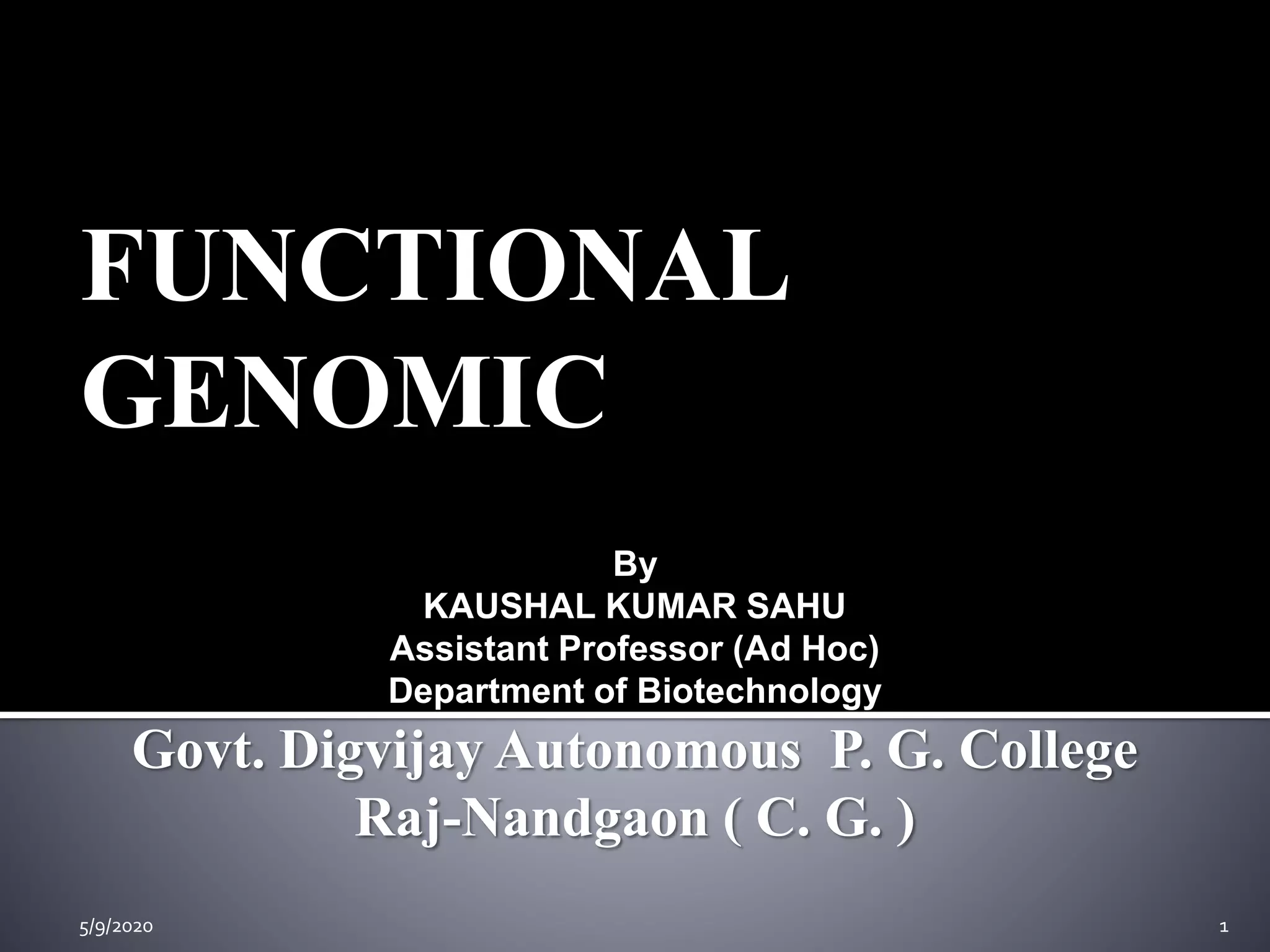 FUNCTIONAL
GENOMIC
5/9/2020 1
By
KAUSHAL KUMAR SAHU
Assistant Professor (Ad Hoc)
Department of Biotechnology
Govt. Digvijay Autonomous P. G. College
Raj-Nandgaon ( C. G. )
 