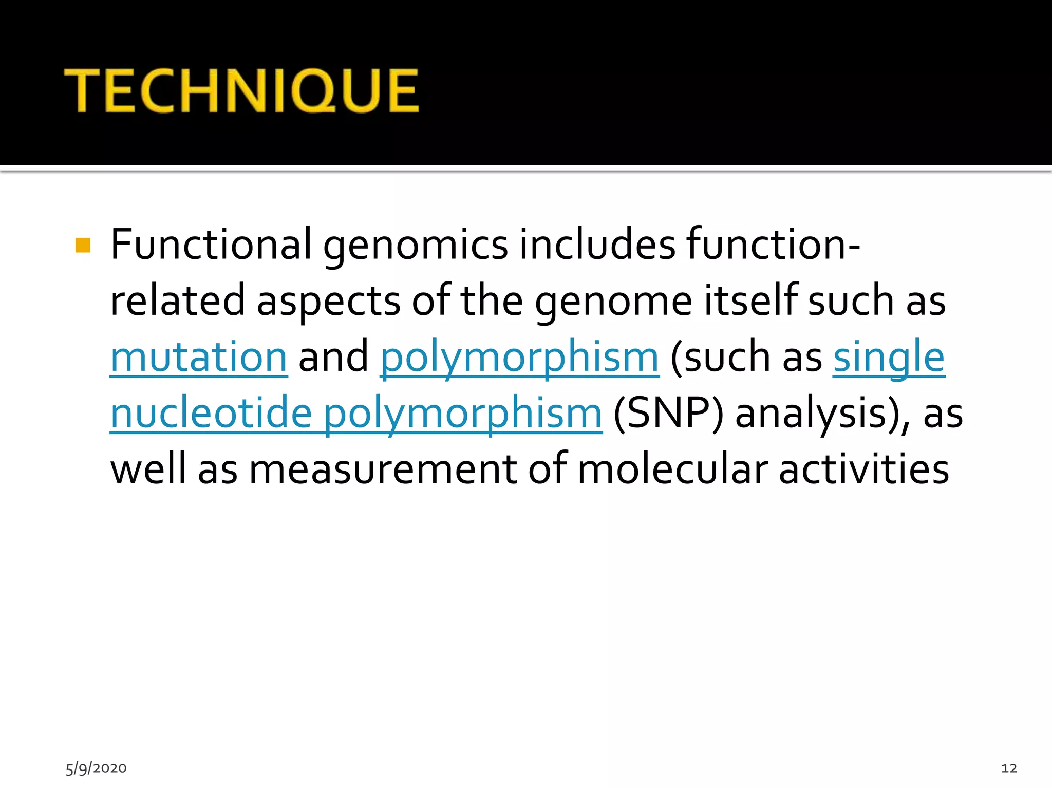  Functional genomics includes function-
related aspects of the genome itself such as
mutation and polymorphism (such as single
nucleotide polymorphism (SNP) analysis), as
well as measurement of molecular activities
5/9/2020 12
 