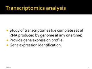  Study of transcriptomes (i.e complete set of
RNA produced by genome at any one time)
 Provide gene expression profile.
 Gene expression identification.
5/9/2020 7
 