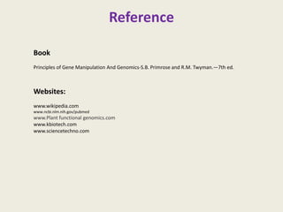 Reference
Book
Principles of Gene Manipulation And Genomics-S.B. Primrose and R.M. Twyman.—7th ed.
Websites:
www.wikipedia.com
www.ncbi.nlm.nih.gov/pubmed
www.Plant functional genomics.com
www.kbiotech.com
www.sciencetechno.com
 