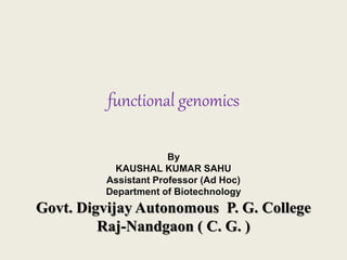 functional genomics
By
KAUSHAL KUMAR SAHU
Assistant Professor (Ad Hoc)
Department of Biotechnology
Govt. Digvijay Autonomous P. G. College
Raj-Nandgaon ( C. G. )
 