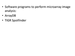 • Software programs to perform microarray image
analysis:
• ArrayDB
• TIGR Spotfinder
 