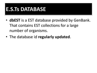 E.S.Ts DATABASE
• dbEST is a EST database provided by GenBank.
That contains EST collections for a large
number of organisms.
• The database id regularly updated.
 