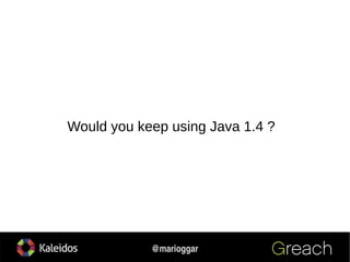 @marioggar
Would you keep using Java 1.4 ?
 