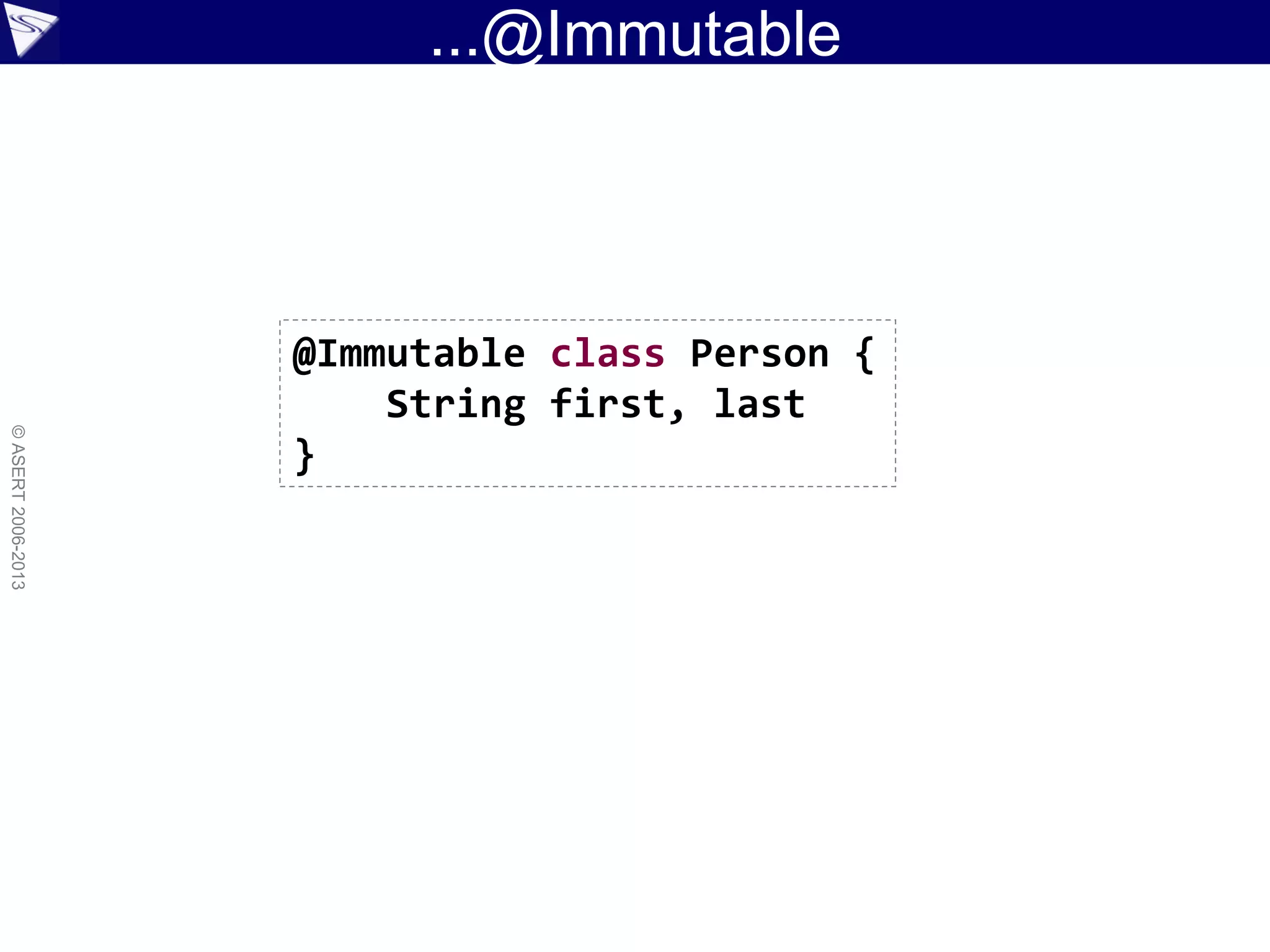 ...@Immutable
©ASERT2006-2013
@Immutable class Person {
String first, last
}
 