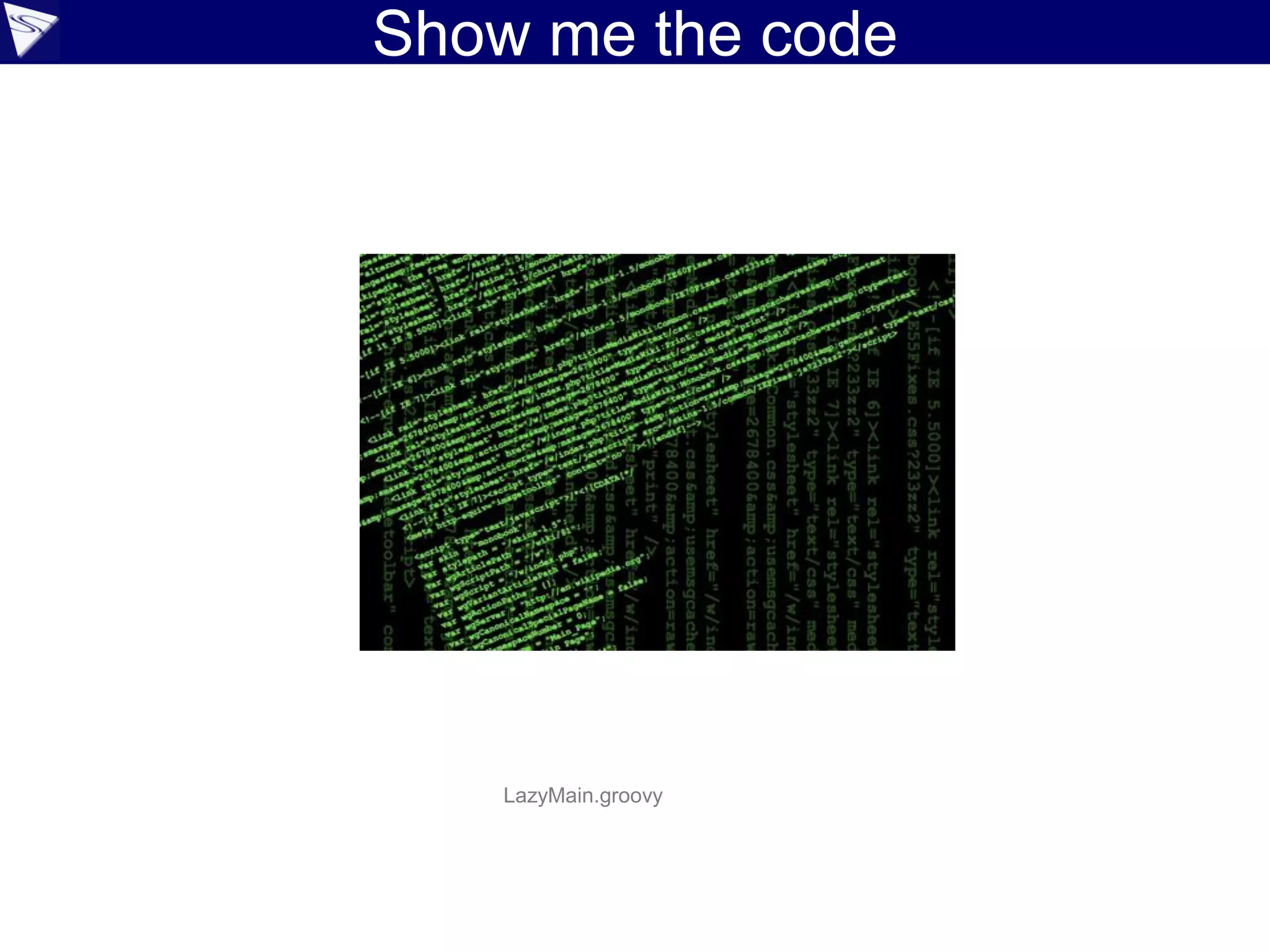 Show me the code
LazyMain.groovy
 