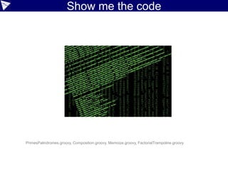 Show me the code
PrimesPalindromes.groovy, Composition.groovy, Memoize.groovy, FactorialTrampoline.groovy
 