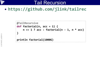 Tail Recursion
• https://github.com/jlink/tailrec
©ASERT2006-2013
@TailRecursive
def factorial(n, acc = 1) {
n <= 1 ? acc : factorial(n - 1, n * acc)
}
println factorial(1000G)
 