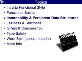 Topics
• Intro to Functional Style
• Functional Basics
Immutability & Persistent Data Structures
• Laziness & Strictness
• GPars & Concurrency
• Type Safety
• Word Split (bonus material)
• More Info
©ASERT2006-2013
 
