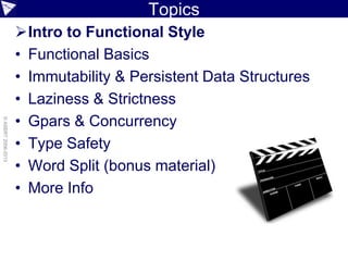 Topics
Intro to Functional Style
• Functional Basics
• Immutability & Persistent Data Structures
• Laziness & Strictness
• Gpars & Concurrency
• Type Safety
• Word Split (bonus material)
• More Info
©ASERT2006-2013
 
