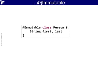 ...@Immutable
©ASERT2006-2013
@Immutable class Person {
String first, last
}
 