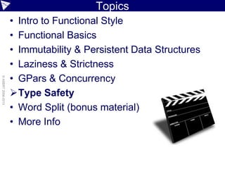 Topics
• Intro to Functional Style
• Functional Basics
• Immutability & Persistent Data Structures
• Laziness & Strictness
• GPars & Concurrency
Type Safety
• Word Split (bonus material)
• More Info
©ASERT2006-2013
 