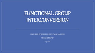 FUNCTIONAL GROUP
INTERCONVERSION
PREPARED BY RIMSHA BAKHTAWAR RASHEED
MSC CHEMISTRY
7-5-2021