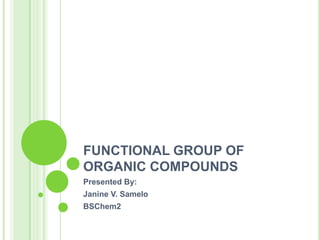 FUNCTIONAL GROUP OF
ORGANIC COMPOUNDS
Presented By:
Janine V. Samelo
BSChem2
 