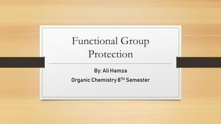 Functional Group
Protection
By: Ali Hamza
Organic Chemistry 8TH Semester
 