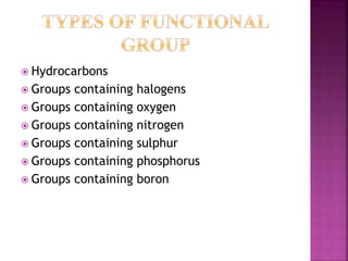  Hydrocarbons
 Groups containing halogens
 Groups containing oxygen
 Groups containing nitrogen
 Groups containing sulphur
 Groups containing phosphorus
 Groups containing boron
 