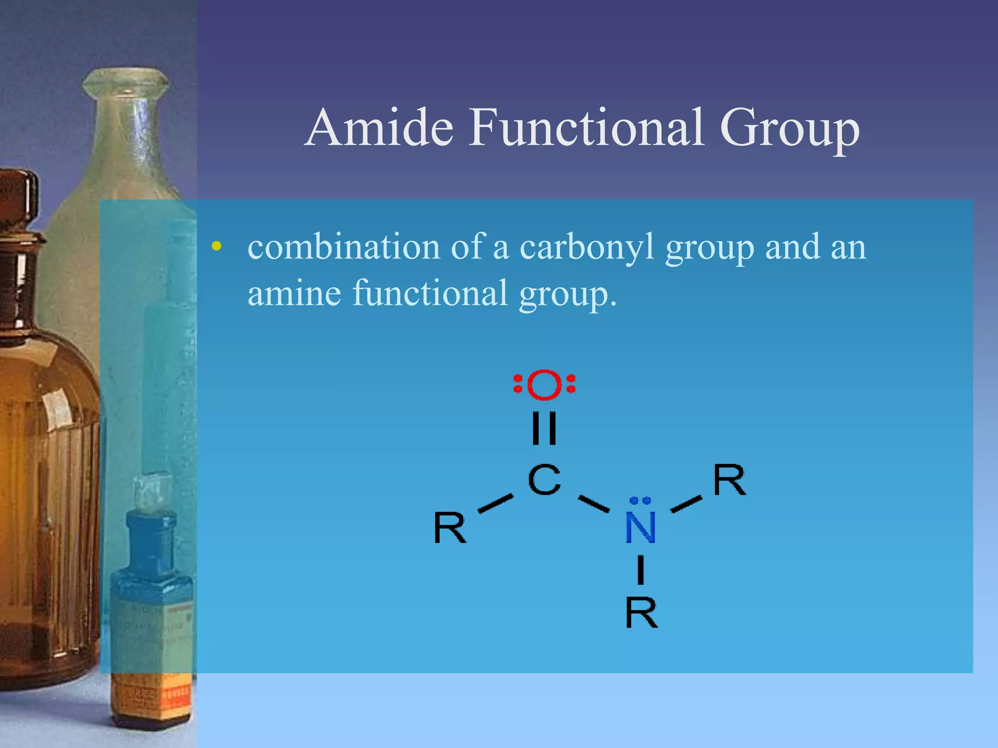 Amide Functional Group
• combination of a carbonyl group and an
amine functional group.
 