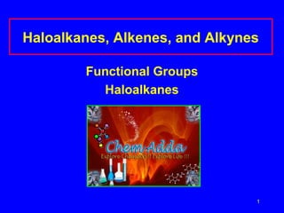 Haloalkanes, Alkenes, and Alkynes
Functional Groups
Haloalkanes

1

 