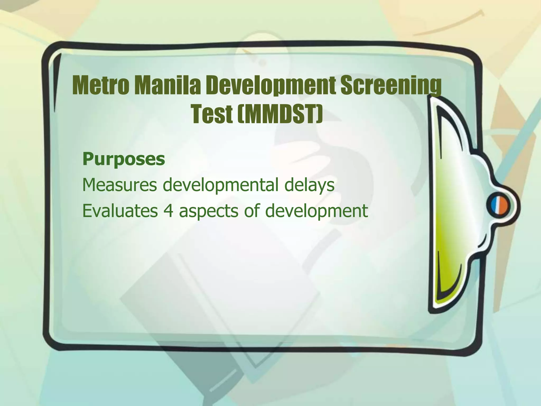 Purposes
Measures developmental delays
Evaluates 4 aspects of development
Metro Manila Development Screening
Test (MMDST)
 
