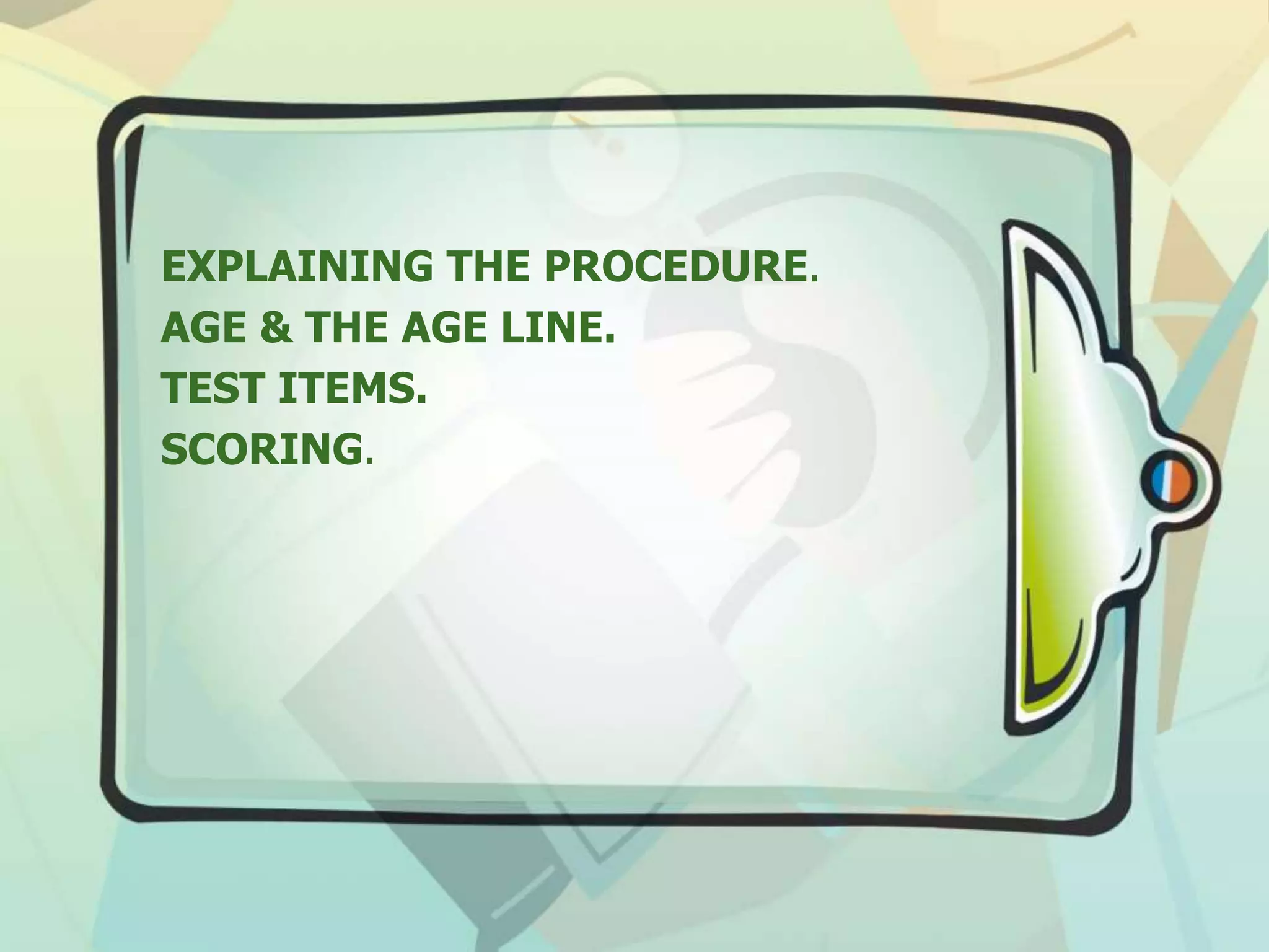 EXPLAINING THE PROCEDURE.
AGE & THE AGE LINE.
TEST ITEMS.
SCORING.
 
