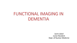 FUNCTIONAL IMAGING IN
DEMENTIA
Jasim Jaleel
Junior Resident
Dept. of Nuclear Medicine
 