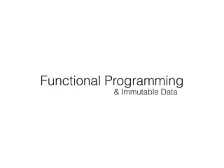 Functional Programming
& Immutable Data
 