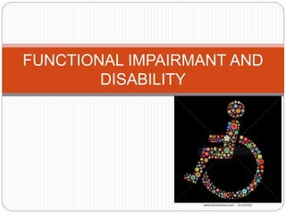 FUNCTIONAL IMPAIRMANT AND
DISABILITY
 