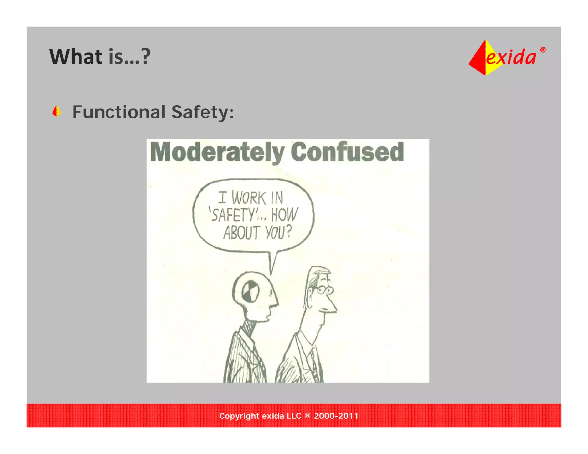 What is…?

  Functional Safety:




                  Copyright exida LLC ® 2000-2011
 